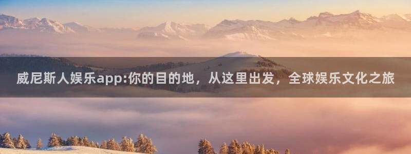 卧龙娱乐登录入口：威尼斯人娱乐app:你的目的地，从这里出发，全球娱乐文化之旅