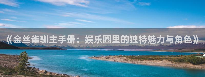 卧龙娱乐：《金丝雀驯主手册：娱乐圈里的独特魅力与角色》