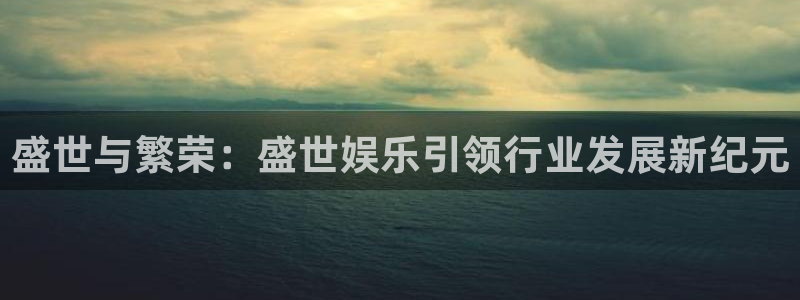 卧龙娱乐怎么样：盛世与繁荣：盛世娱乐引领行业发展新纪元