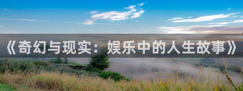 卧龙娱乐登录入口：《奇幻与现实：娱乐中的人生故事》