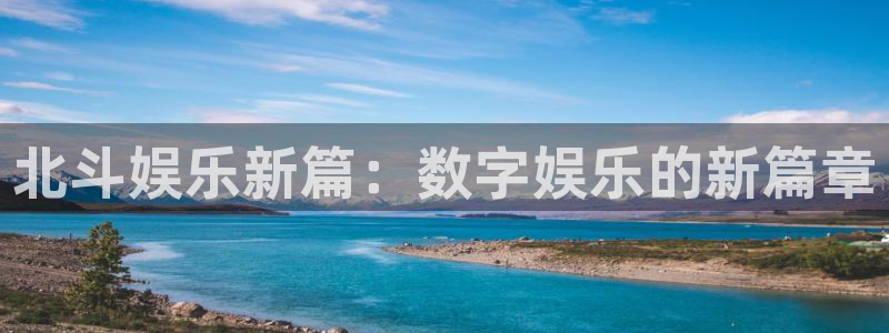 卧龙娱乐怎么样：北斗娱乐新篇：数字娱乐的新篇章