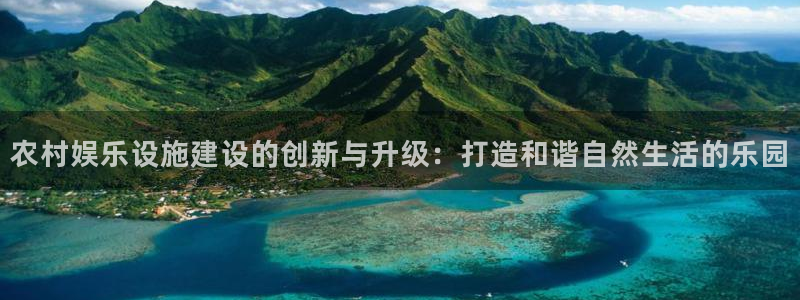 卧龙娱乐：农村娱乐设施建设的创新与升级：打造和谐自然生活的乐园